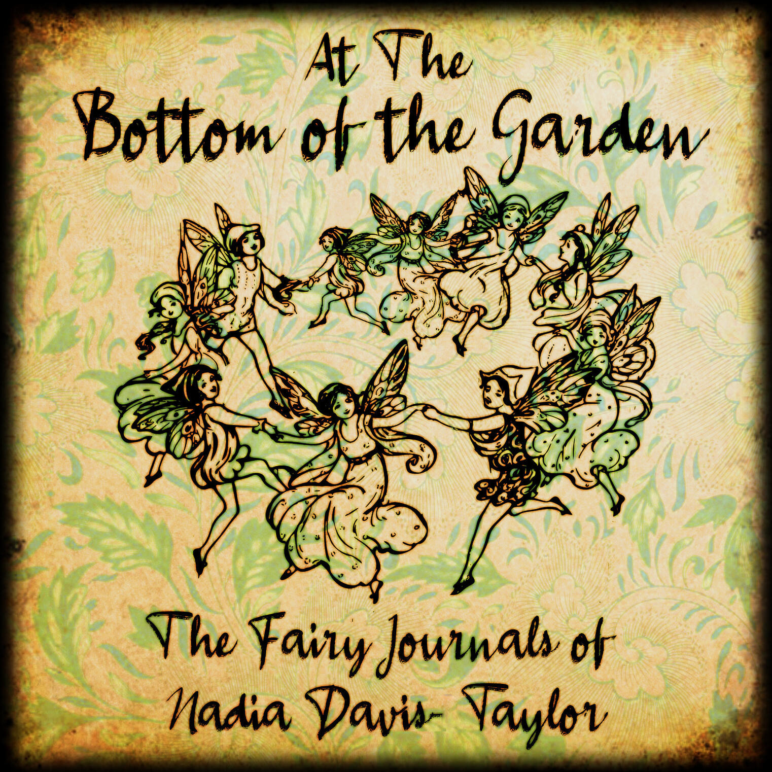 At the Bottom of the Garden logo- the name of the show in a cursive font above a circle of fairies dancing on a sepia background with floral pattern in light green, with "The Fairy Journals of Nadia Davies-Taylor" printed underneath